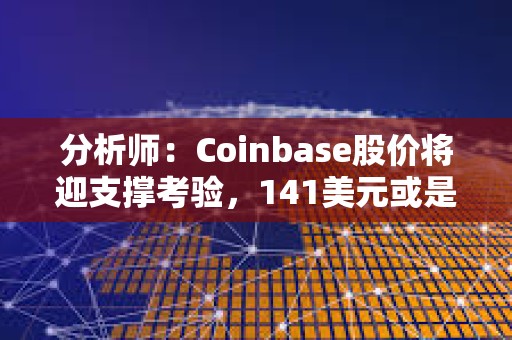 分析师：Coinbase股价将迎支撑考验，141美元或是重要分水岭