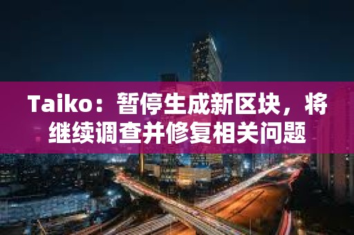 Taiko：暂停生成新区块，将继续调查并修复相关问题