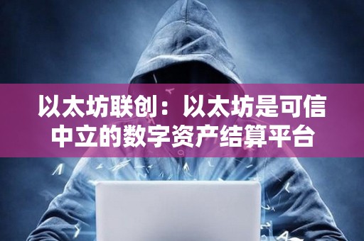 以太坊联创：以太坊是可信中立的数字资产结算平台