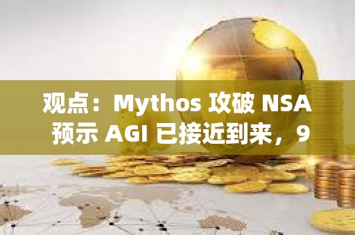 观点：Mythos 攻破 NSA 预示 AGI 已接近到来，9%通胀不会成为常态