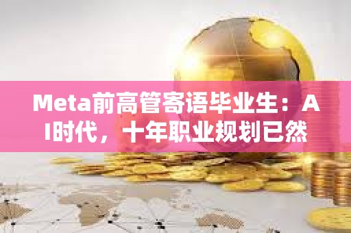 Meta前高管寄语毕业生：AI时代，十年职业规划已然过时