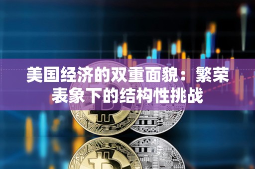 美国经济的双重面貌：繁荣表象下的结构性挑战