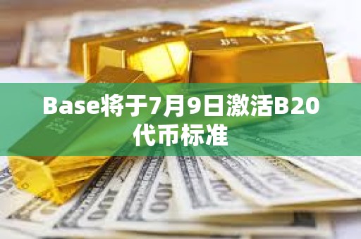 Base将于7月9日激活B20代币标准