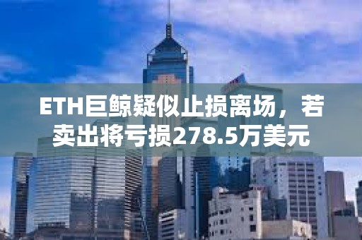 ETH巨鲸疑似止损离场，若卖出将亏损278.5万美元