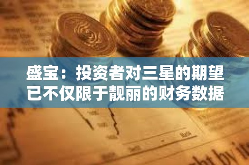 盛宝：投资者对三星的期望已不仅限于靓丽的财务数据