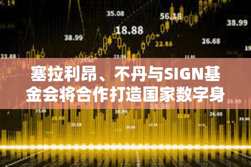 塞拉利昂、不丹与SIGN基金会将合作打造国家数字身份平台