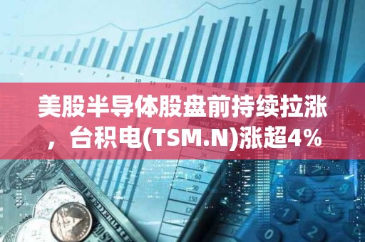 美股半导体股盘前持续拉涨，台积电(TSM.N)涨超4%