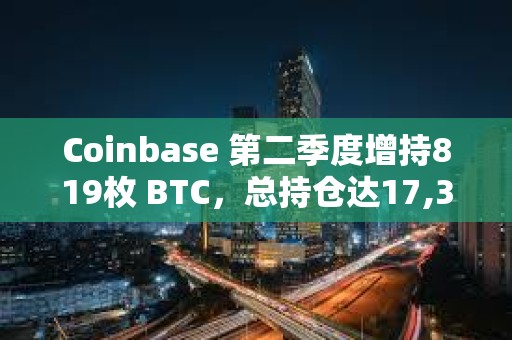 Coinbase 第二季度增持819枚 BTC，总持仓达17,311枚