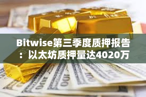 Bitwise第三季度质押报告：以太坊质押量达4020万枚ETH，占总供应量的33%