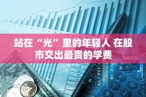 站在“光”里的年轻人 在股市交出最贵的学费