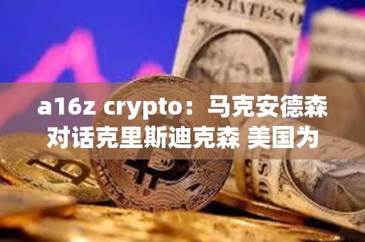 a16z crypto：马克安德森对话克里斯迪克森 美国为何需要CLARITY法案