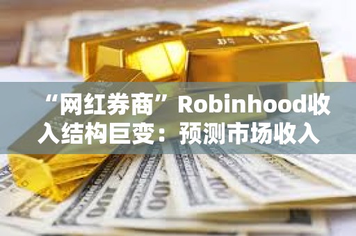 “网红券商”Robinhood收入结构巨变：预测市场收入已超过股票交易