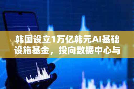 韩国设立1万亿韩元AI基础设施基金，投向数据中心与能源设施