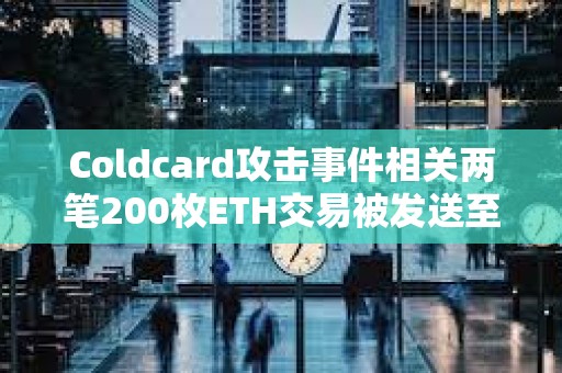 Coldcard攻击事件相关两笔200枚ETH交易被发送至Tornado Cash