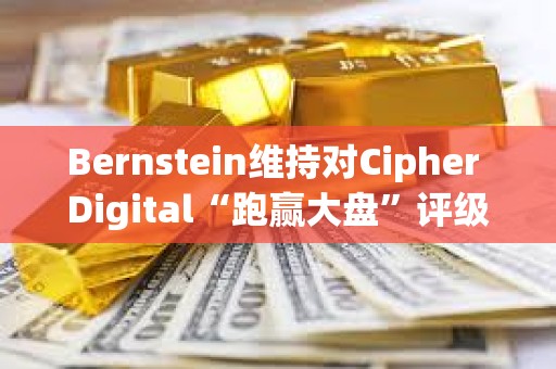 Bernstein维持对Cipher Digital“跑赢大盘”评级及32美元的目标价