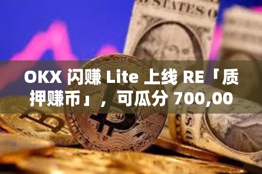 OKX 闪赚 Lite 上线 RE「质押赚币」，可瓜分 700,000 RE 奖励