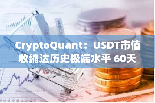 CryptoQuant:USDT市值收缩达历史极端水平 60天缩水近40亿美元 CryptoQuant:USDT市值收缩达历史极端水平 60天缩水近40亿美元
