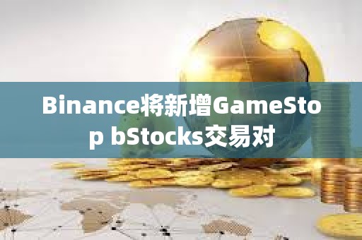 Binance将新增GameStop bStocks交易对