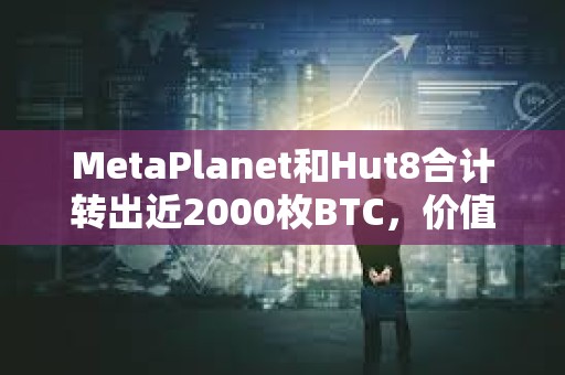 MetaPlanet和Hut8合计转出近2000枚BTC，价值超1.2亿美元