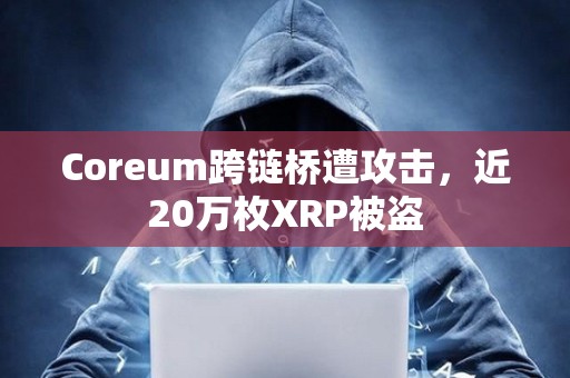 Coreum跨链桥遭攻击，近20万枚XRP被盗