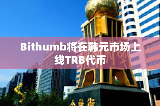 Bithumb将在韩元市场上线TRB代币