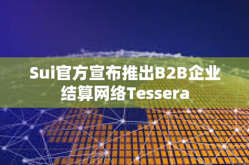 Sui官方宣布推出B2B企业结算网络Tessera