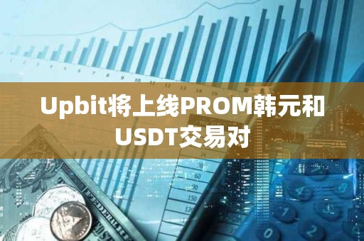 Upbit将上线PROM韩元和USDT交易对