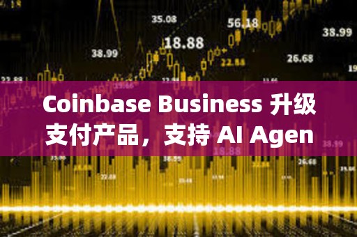 Coinbase Business 升级支付产品，支持 AI Agent 支付
