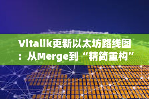 Vitalik更新以太坊路线图：从Merge到“精简重构” STARK、AI与隐私重塑技术底座