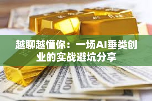 越聊越懂你：一场AI垂类创业的实战避坑分享