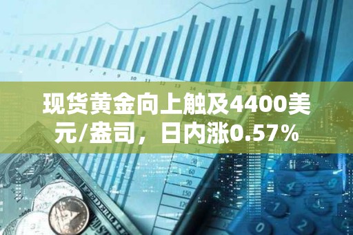 现货黄金向上触及4400美元/盎司，日内涨0.57%