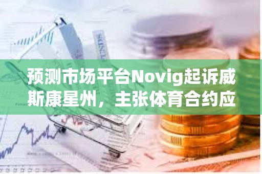预测市场平台Novig起诉威斯康星州，主张体育合约应受CFTC专属管辖