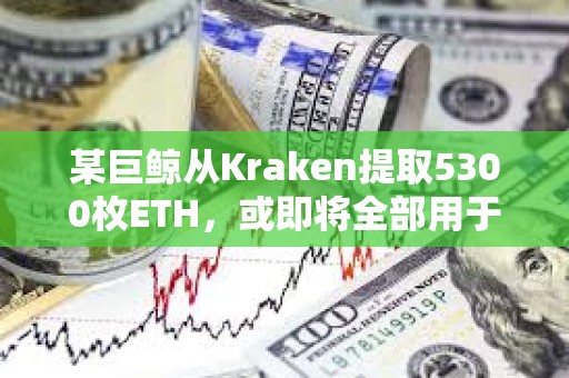 某巨鲸从Kraken提取5300枚ETH，或即将全部用于质押