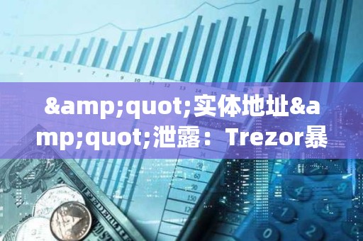 "实体地址"泄露：Trezor暴露出硬件钱包最敏感的软肋