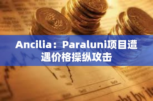 Ancilia：Paraluni项目遭遇价格操纵攻击