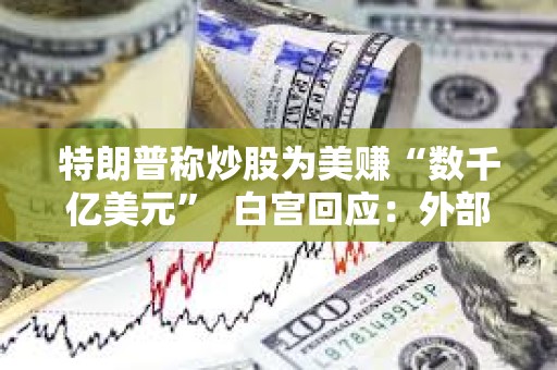 特朗普称炒股为美赚“数千亿美元”  白宫回应：外部财务经理操作
