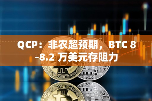 QCP：非农超预期，BTC 8‑8.2 万美元存阻力