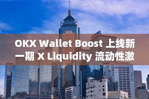 OKX Wallet Boost 上线新一期 X Liquidity 流动性激励活动