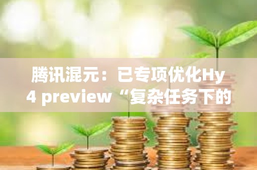腾讯混元：已专项优化Hy4 preview“复杂任务下的长思考、过度自我验证”等问题