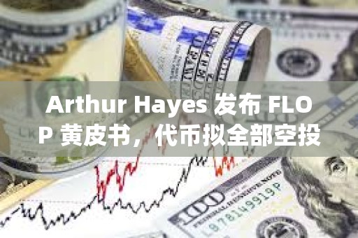 Arthur Hayes 发布 FLOP 黄皮书，代币拟全部空投