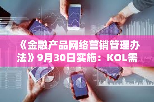 《金融产品网络营销管理办法》9月30日实施：KOL需「持证上岗」