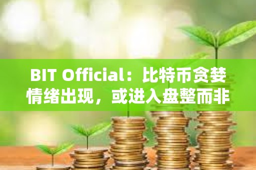BIT Official：比特币贪婪情绪出现，或进入盘整而非大幅回调