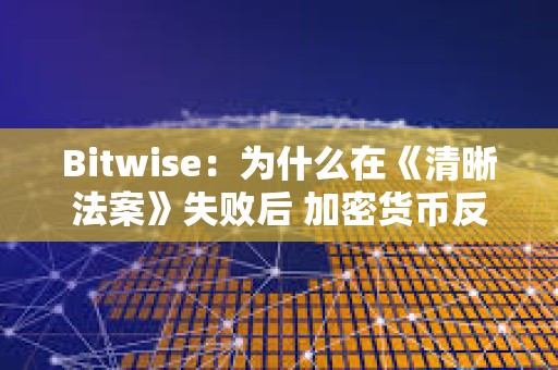 Bitwise：为什么在《清晰法案》失败后 加密货币反而上涨了