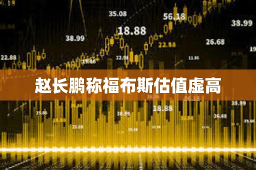 赵长鹏称福布斯估值虚高 赵长鹏称福布斯估值虚高