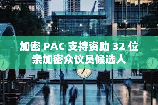 加密 PAC 支持资助 32 位亲加密众议员候选人
