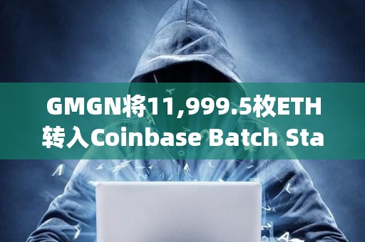 GMGN将11,999.5枚ETH转入Coinbase Batch Staking地址进行质押