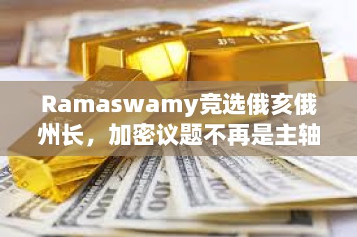 Ramaswamy竞选俄亥俄州长，加密议题不再是主轴