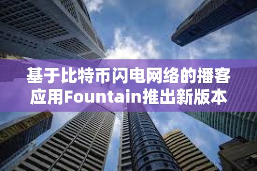 基于比特币闪电网络的播客应用Fountain推出新版本
