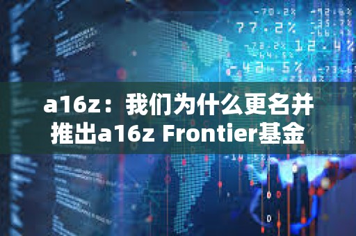 a16z：我们为什么更名并推出a16z Frontier基金