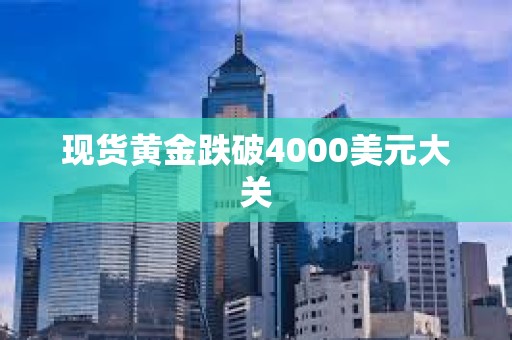 现货黄金跌破4000美元大关